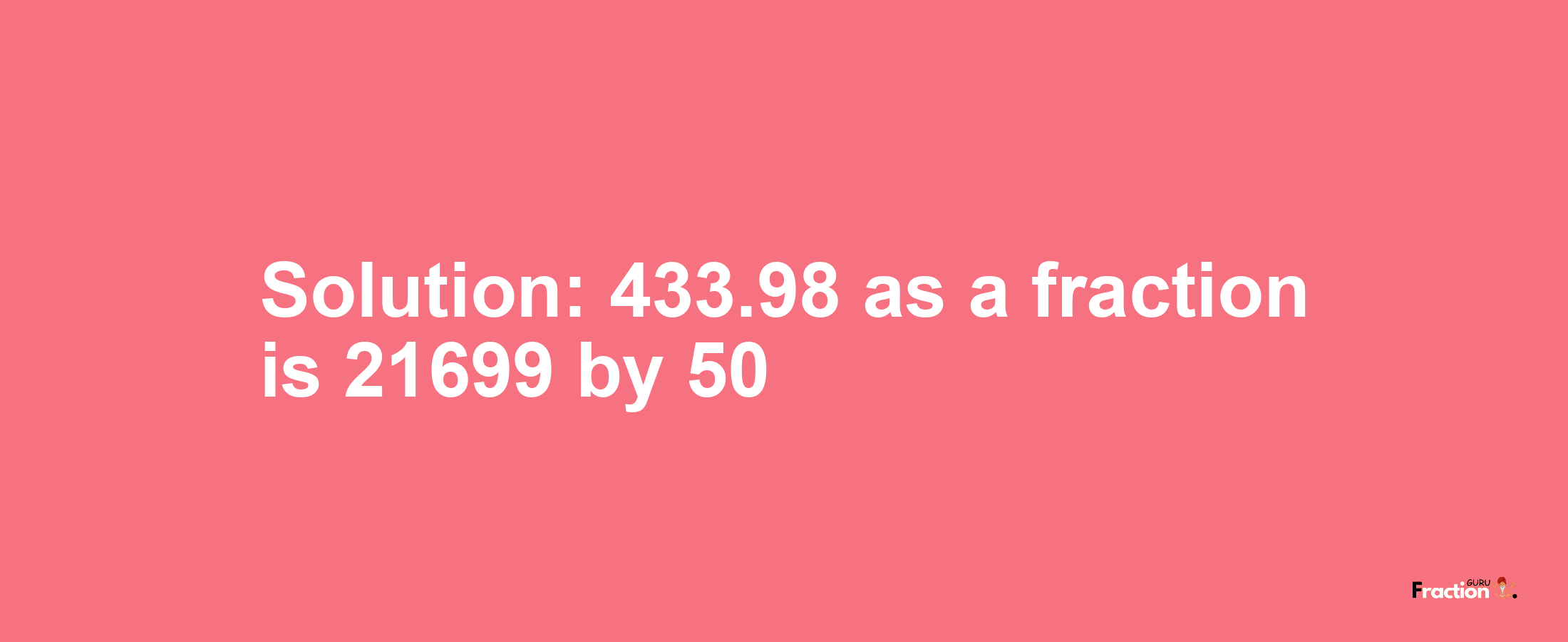 Solution:433.98 as a fraction is 21699/50